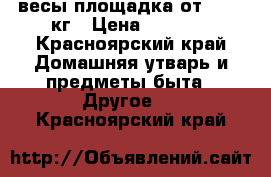 весы площадка от 0-500 кг › Цена ­ 2 000 - Красноярский край Домашняя утварь и предметы быта » Другое   . Красноярский край